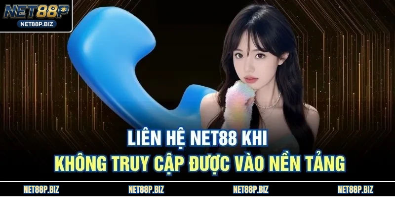 Liên hệ NET88 khi không truy cập được vào nền tảng